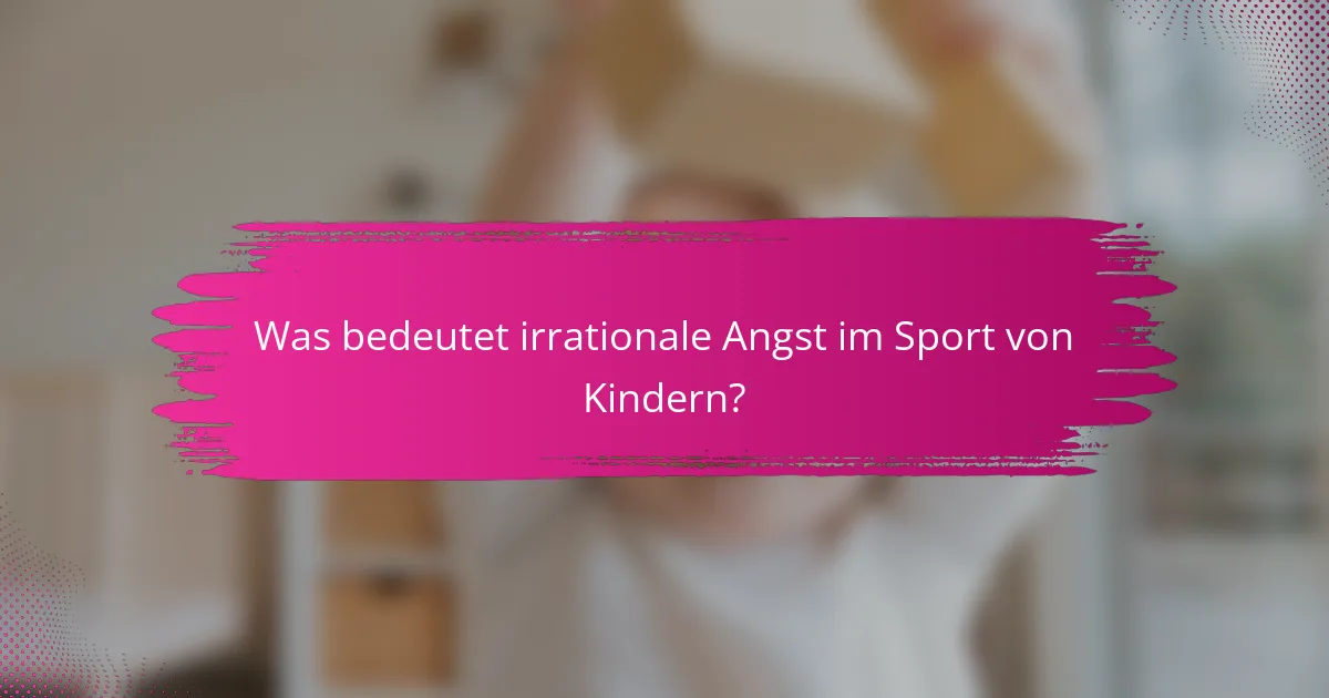 Was bedeutet irrationale Angst im Sport von Kindern?