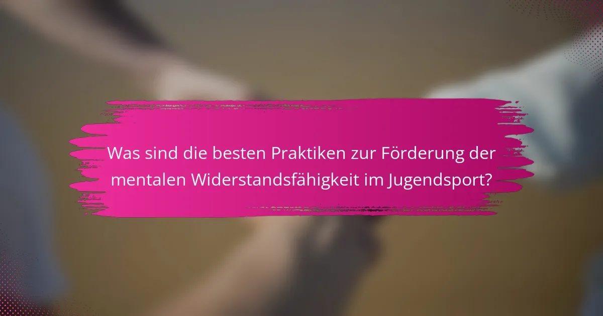 Was sind die besten Praktiken zur Förderung der mentalen Widerstandsfähigkeit im Jugendsport?