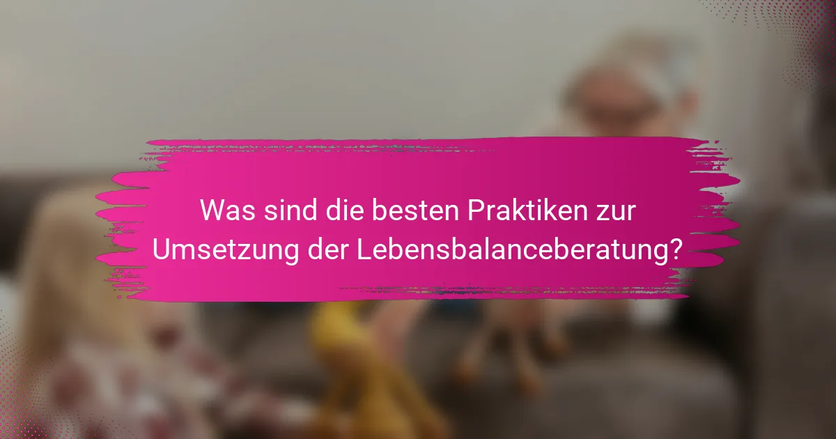 Was sind die besten Praktiken zur Umsetzung der Lebensbalanceberatung?
