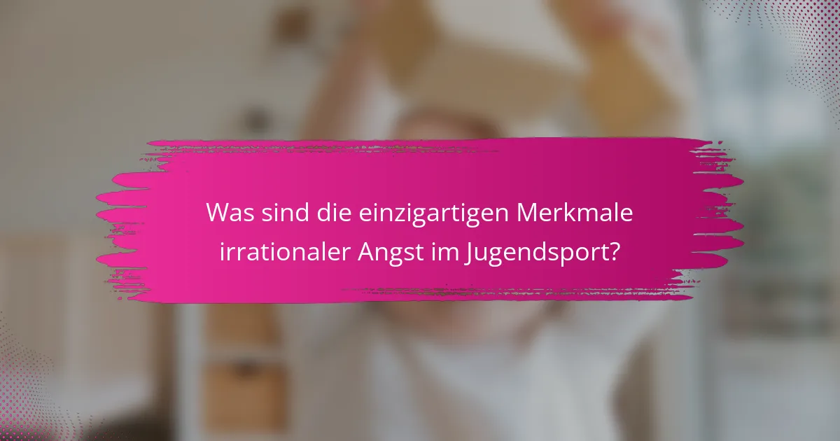 Was sind die einzigartigen Merkmale irrationaler Angst im Jugendsport?