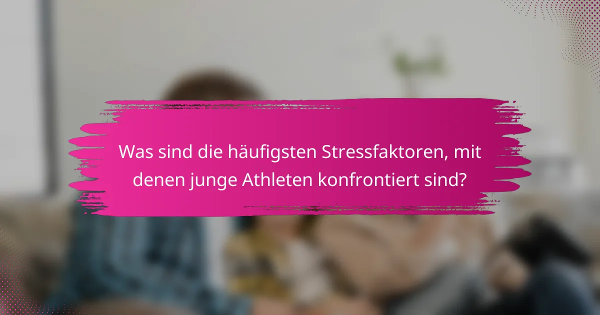 Was sind die häufigsten Stressfaktoren, mit denen junge Athleten konfrontiert sind?
