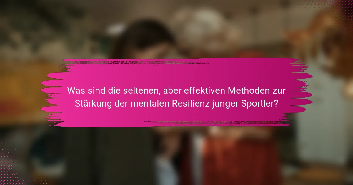 Was sind die seltenen, aber effektiven Methoden zur Stärkung der mentalen Resilienz junger Sportler?