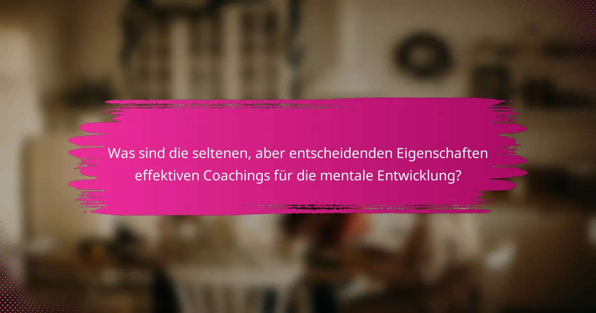 Was sind die seltenen, aber entscheidenden Eigenschaften effektiven Coachings für die mentale Entwicklung?