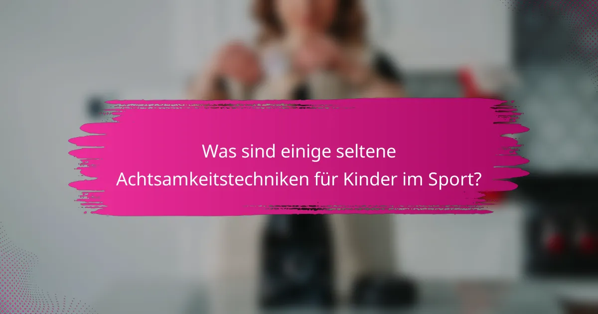 Was sind einige seltene Achtsamkeitstechniken für Kinder im Sport?
