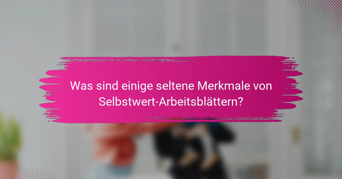 Was sind einige seltene Merkmale von Selbstwert-Arbeitsblättern?