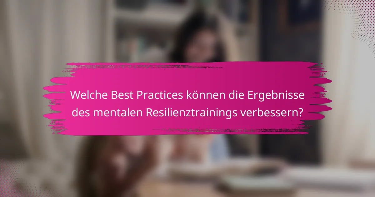 Welche Best Practices können die Ergebnisse des mentalen Resilienztrainings verbessern?