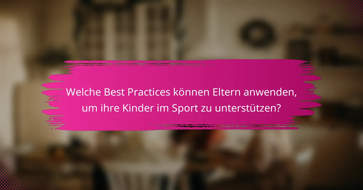Welche Best Practices können Eltern anwenden, um ihre Kinder im Sport zu unterstützen?