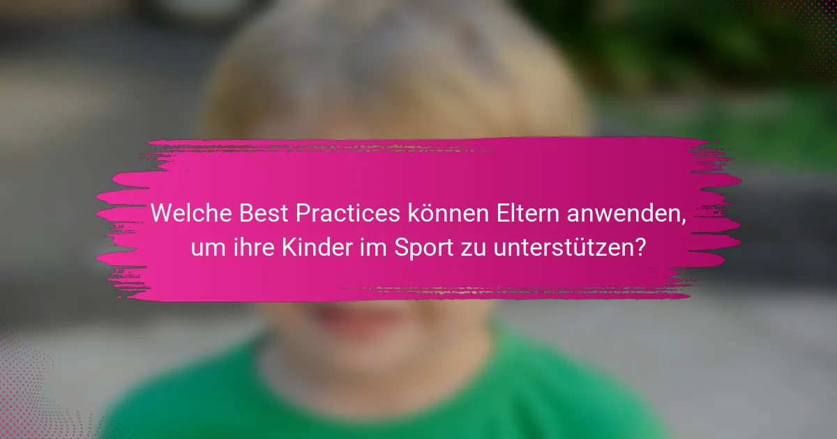 Welche Best Practices können Eltern anwenden, um ihre Kinder im Sport zu unterstützen?
