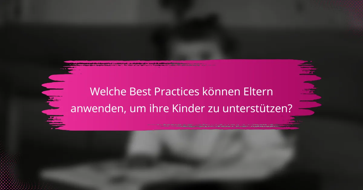 Welche Best Practices können Eltern anwenden, um ihre Kinder zu unterstützen?