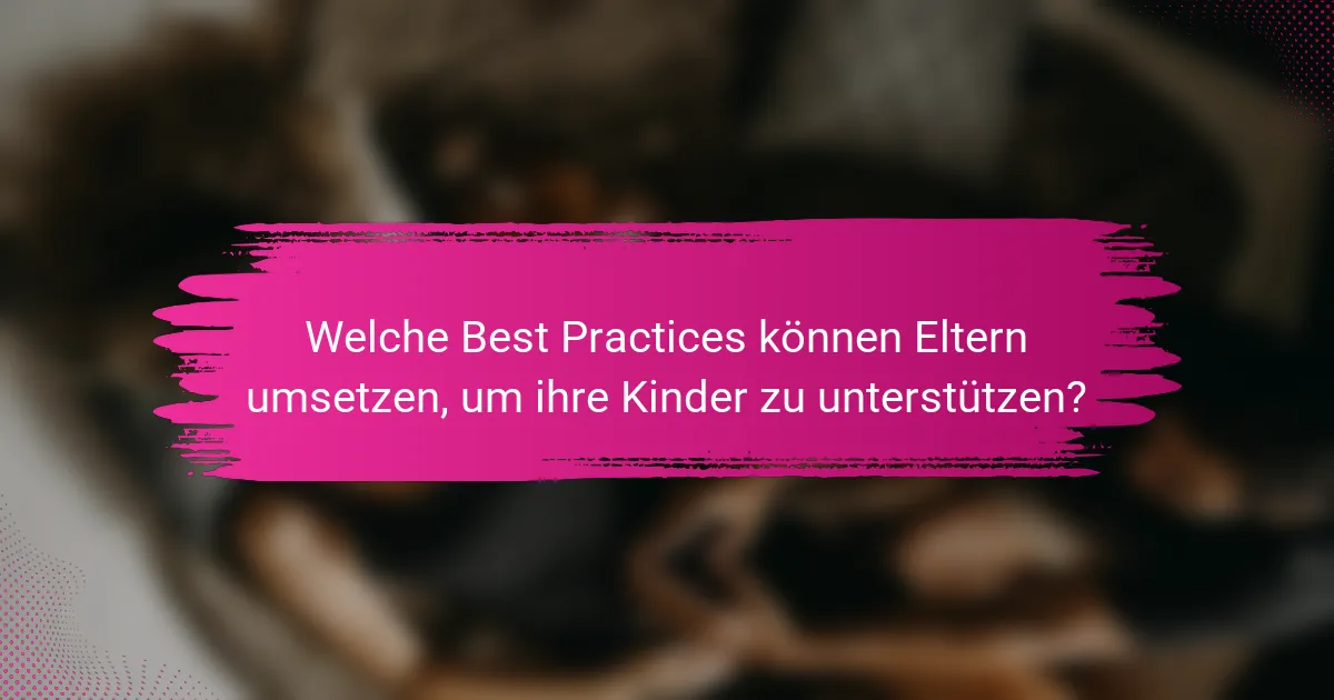 Welche Best Practices können Eltern umsetzen, um ihre Kinder zu unterstützen?