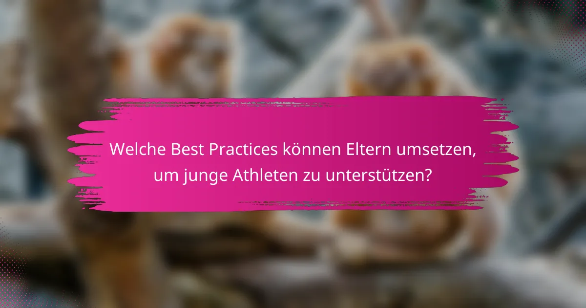 Welche Best Practices können Eltern umsetzen, um junge Athleten zu unterstützen?
