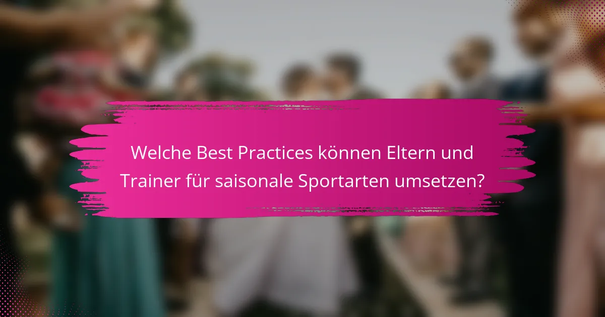 Welche Best Practices können Eltern und Trainer für saisonale Sportarten umsetzen?