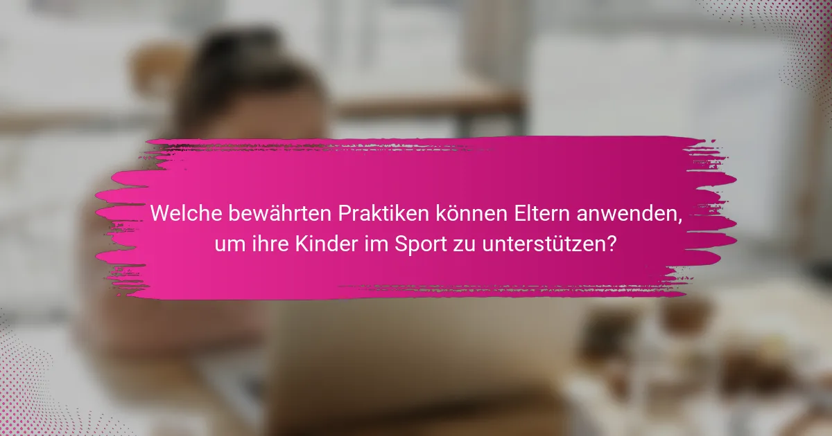 Welche bewährten Praktiken können Eltern anwenden, um ihre Kinder im Sport zu unterstützen?
