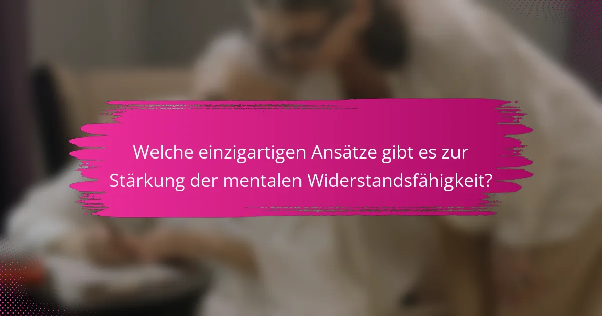 Welche einzigartigen Ansätze gibt es zur Stärkung der mentalen Widerstandsfähigkeit?