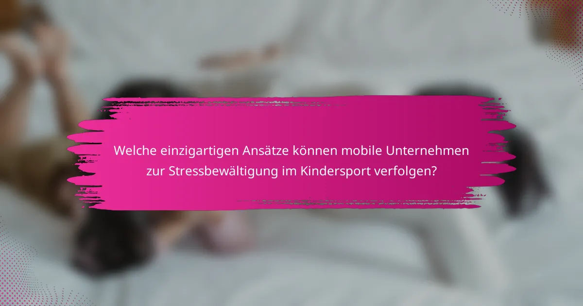 Welche einzigartigen Ansätze können mobile Unternehmen zur Stressbewältigung im Kindersport verfolgen?