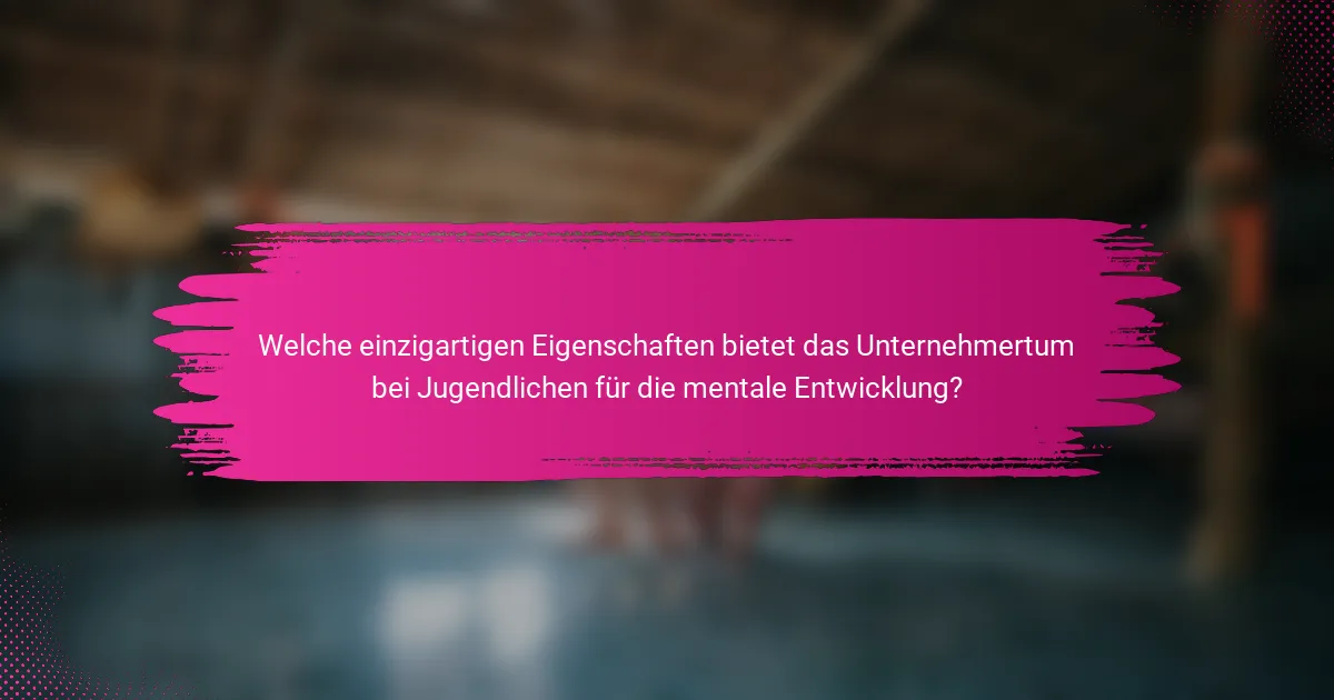 Welche einzigartigen Eigenschaften bietet das Unternehmertum bei Jugendlichen für die mentale Entwicklung?