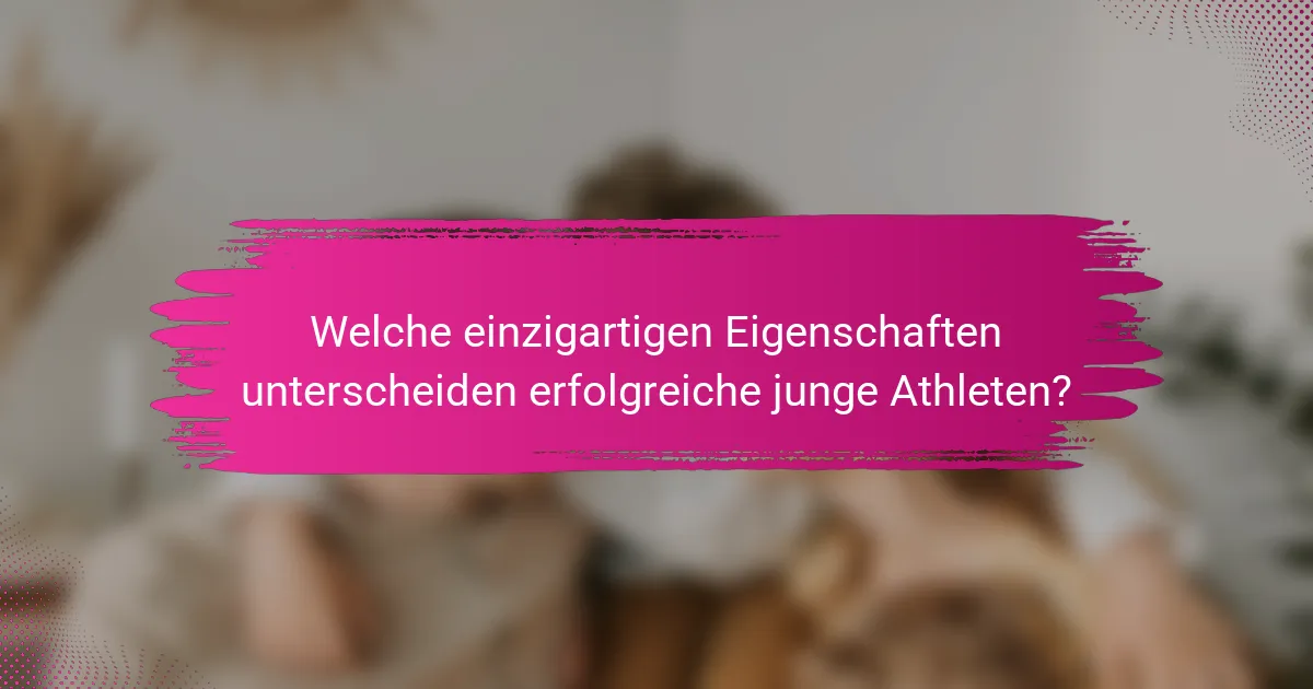 Welche einzigartigen Eigenschaften unterscheiden erfolgreiche junge Athleten?