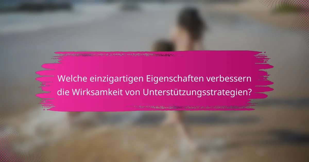 Welche einzigartigen Eigenschaften verbessern die Wirksamkeit von Unterstützungsstrategien?