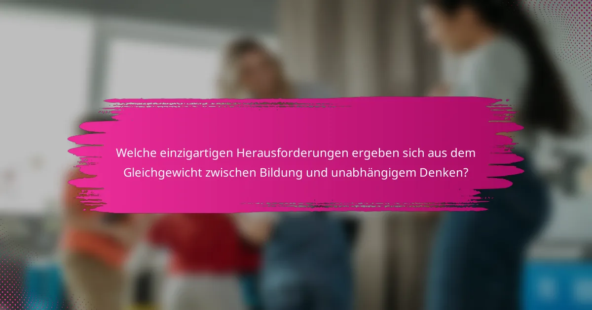 Welche einzigartigen Herausforderungen ergeben sich aus dem Gleichgewicht zwischen Bildung und unabhängigem Denken?