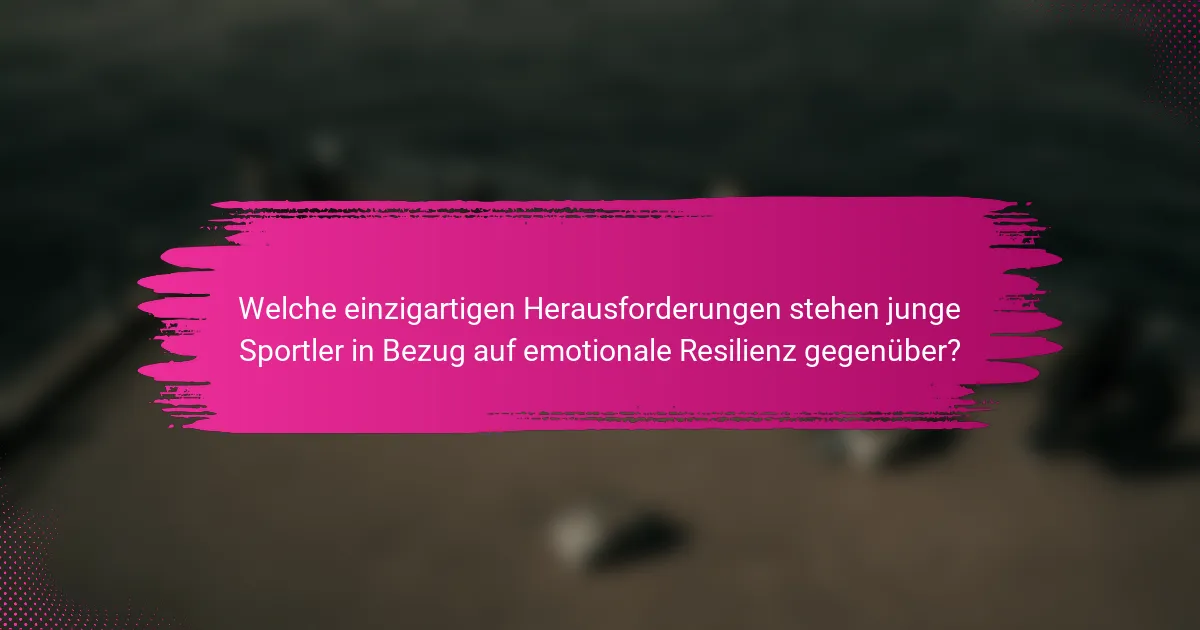 Welche einzigartigen Herausforderungen stehen junge Sportler in Bezug auf emotionale Resilienz gegenüber?