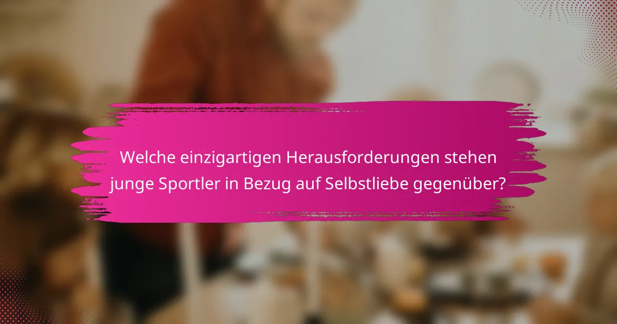 Welche einzigartigen Herausforderungen stehen junge Sportler in Bezug auf Selbstliebe gegenüber?