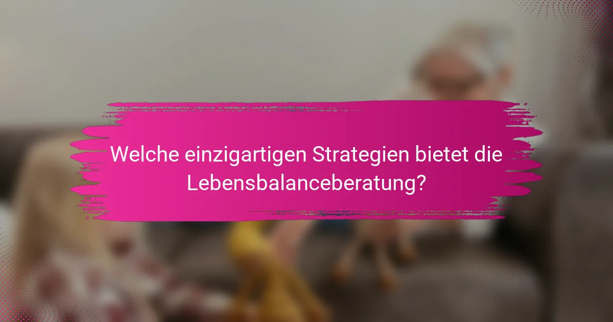 Welche einzigartigen Strategien bietet die Lebensbalanceberatung?
