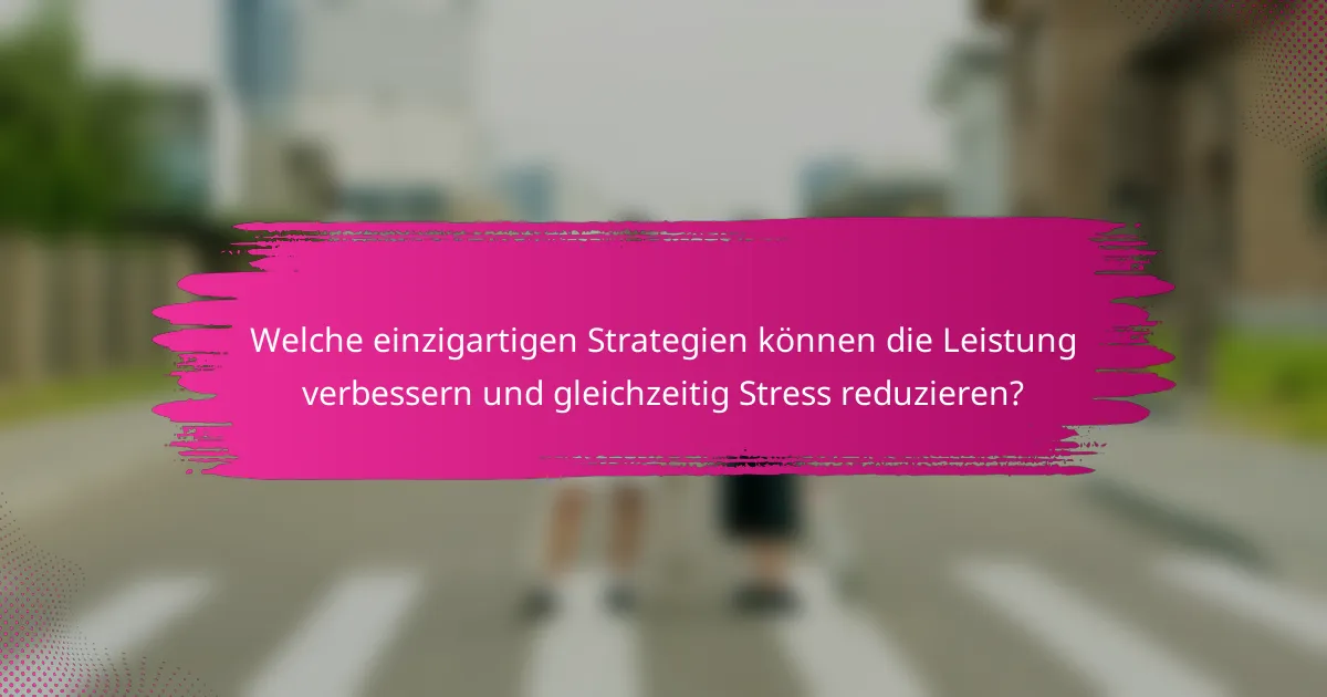 Welche einzigartigen Strategien können die Leistung verbessern und gleichzeitig Stress reduzieren?