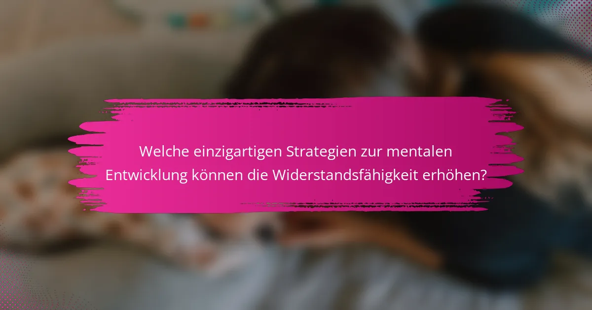 Welche einzigartigen Strategien zur mentalen Entwicklung können die Widerstandsfähigkeit erhöhen?