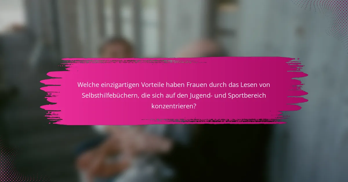 Welche einzigartigen Vorteile haben Frauen durch das Lesen von Selbsthilfebüchern, die sich auf den Jugend- und Sportbereich konzentrieren?