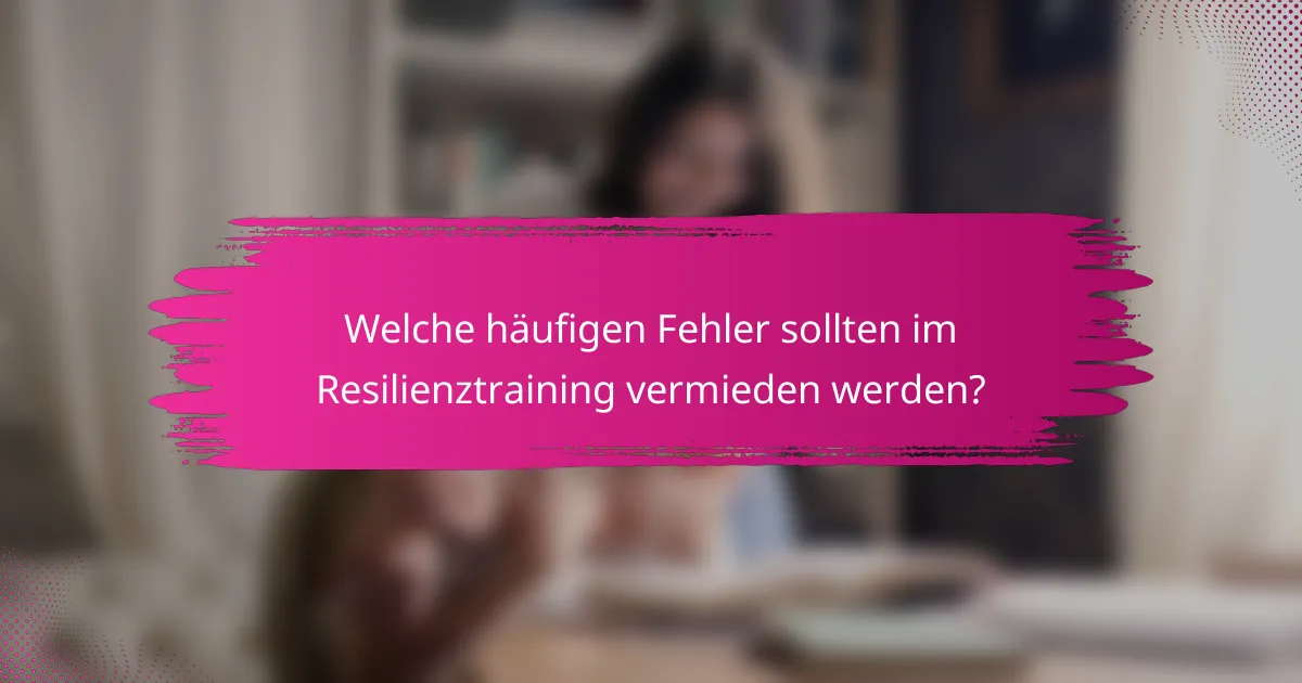 Welche häufigen Fehler sollten im Resilienztraining vermieden werden?