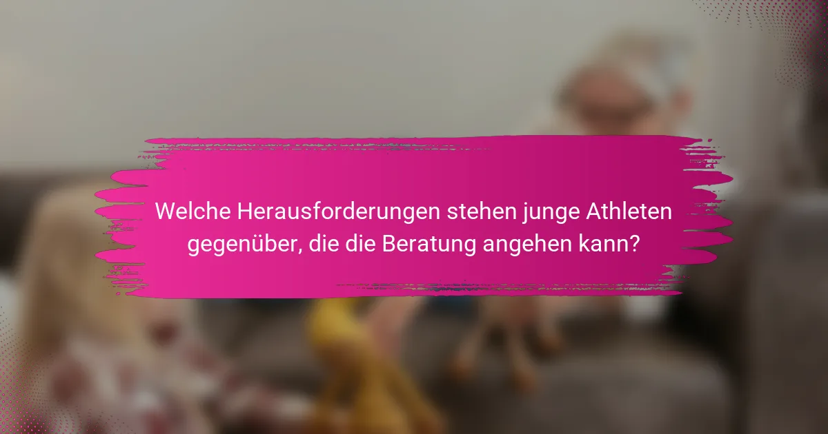 Welche Herausforderungen stehen junge Athleten gegenüber, die die Beratung angehen kann?