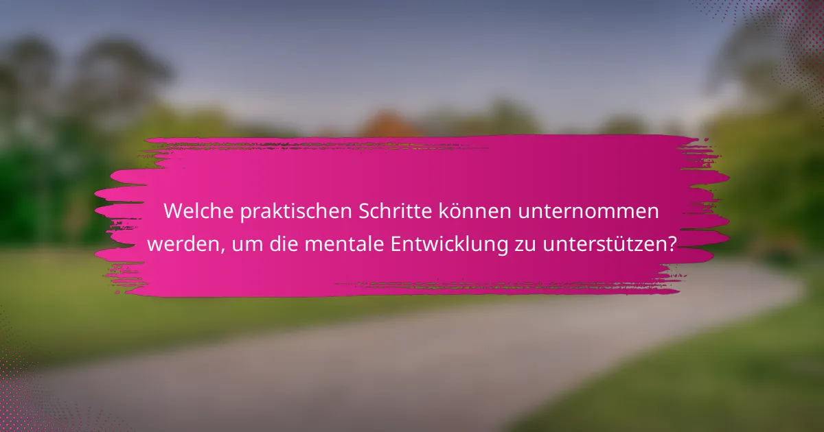 Welche praktischen Schritte können unternommen werden, um die mentale Entwicklung zu unterstützen?