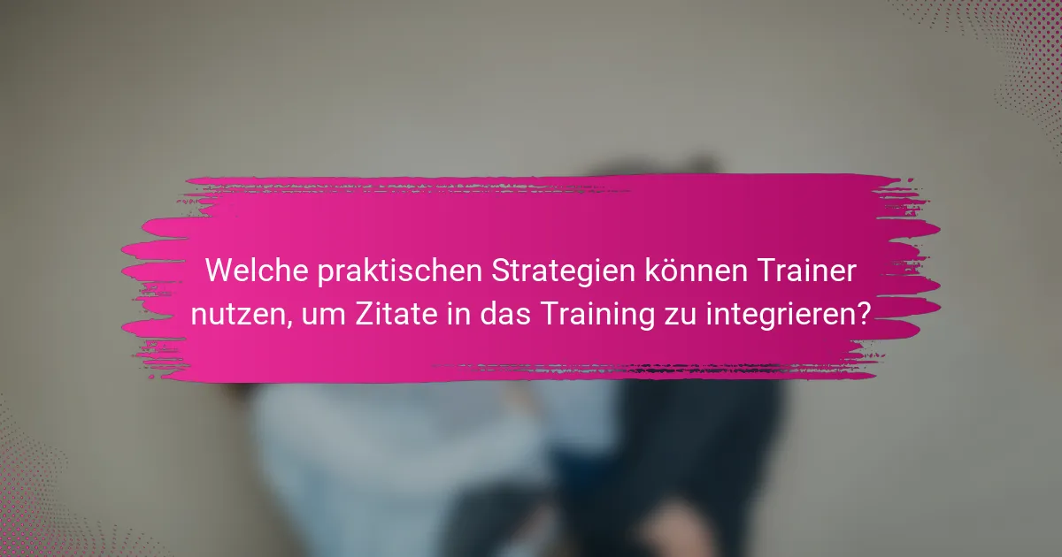 Welche praktischen Strategien können Trainer nutzen, um Zitate in das Training zu integrieren?
