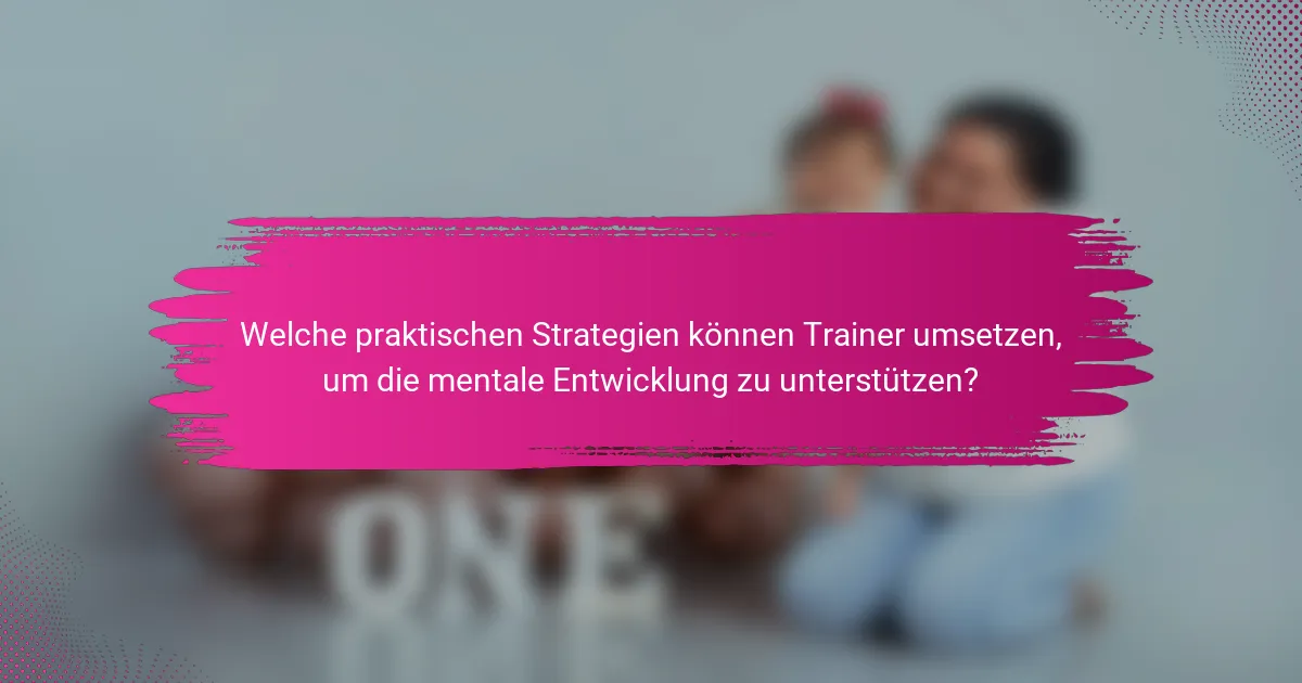 Welche praktischen Strategien können Trainer umsetzen, um die mentale Entwicklung zu unterstützen?