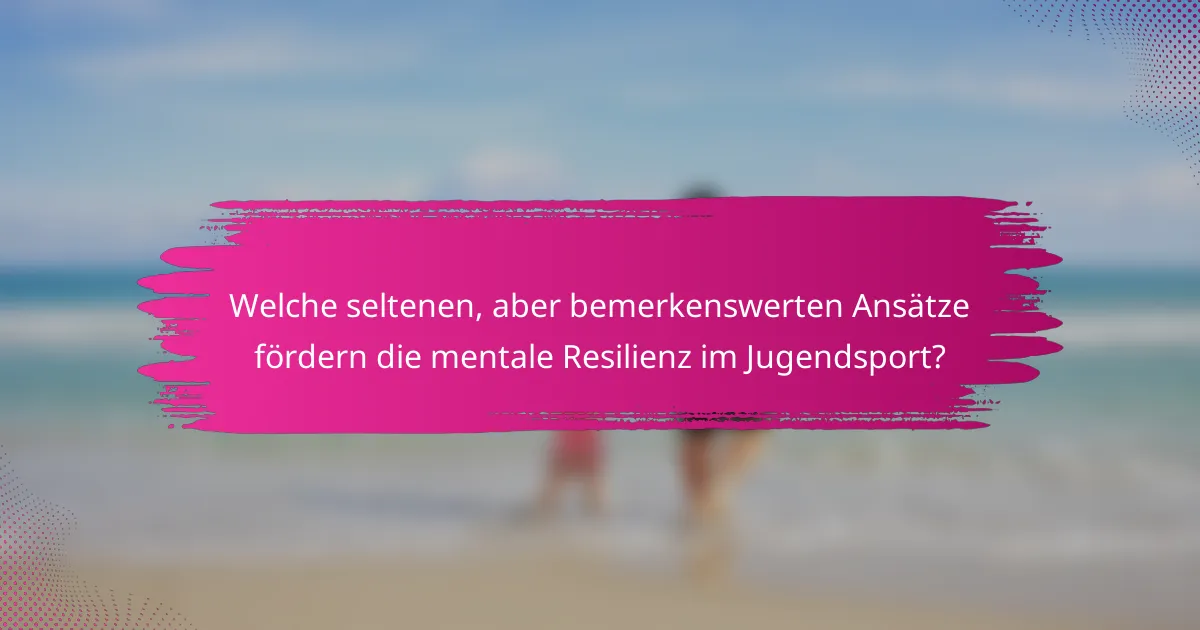 Welche seltenen, aber bemerkenswerten Ansätze fördern die mentale Resilienz im Jugendsport?