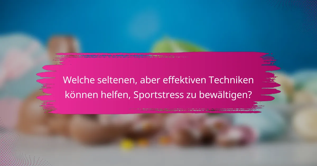 Welche seltenen, aber effektiven Techniken können helfen, Sportstress zu bewältigen?