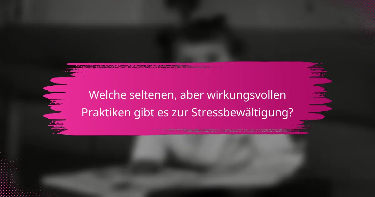 Welche seltenen, aber wirkungsvollen Praktiken gibt es zur Stressbewältigung?