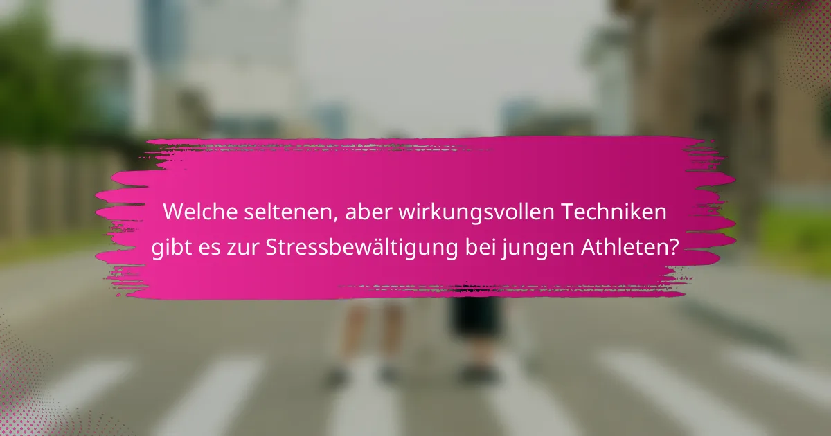 Welche seltenen, aber wirkungsvollen Techniken gibt es zur Stressbewältigung bei jungen Athleten?