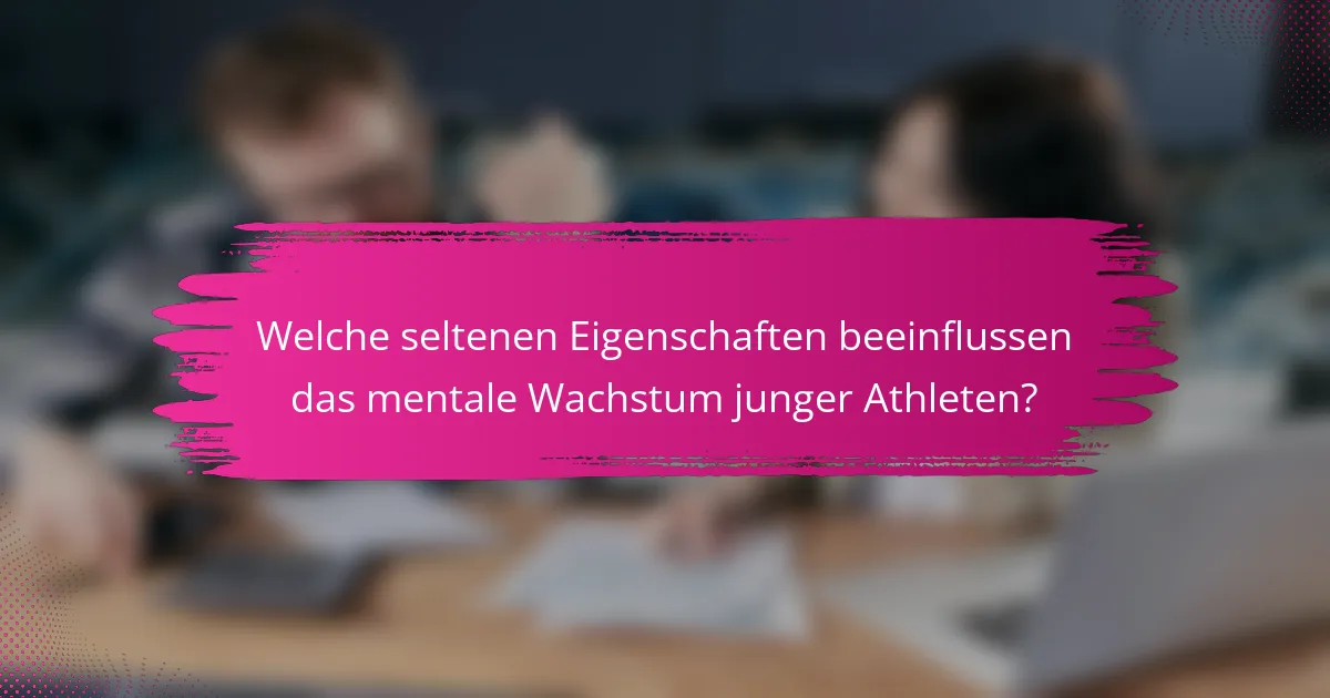 Welche seltenen Eigenschaften beeinflussen das mentale Wachstum junger Athleten?