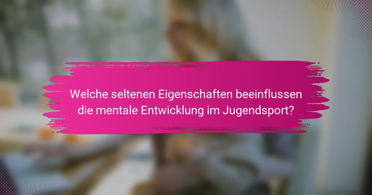 Welche seltenen Eigenschaften beeinflussen die mentale Entwicklung im Jugendsport?