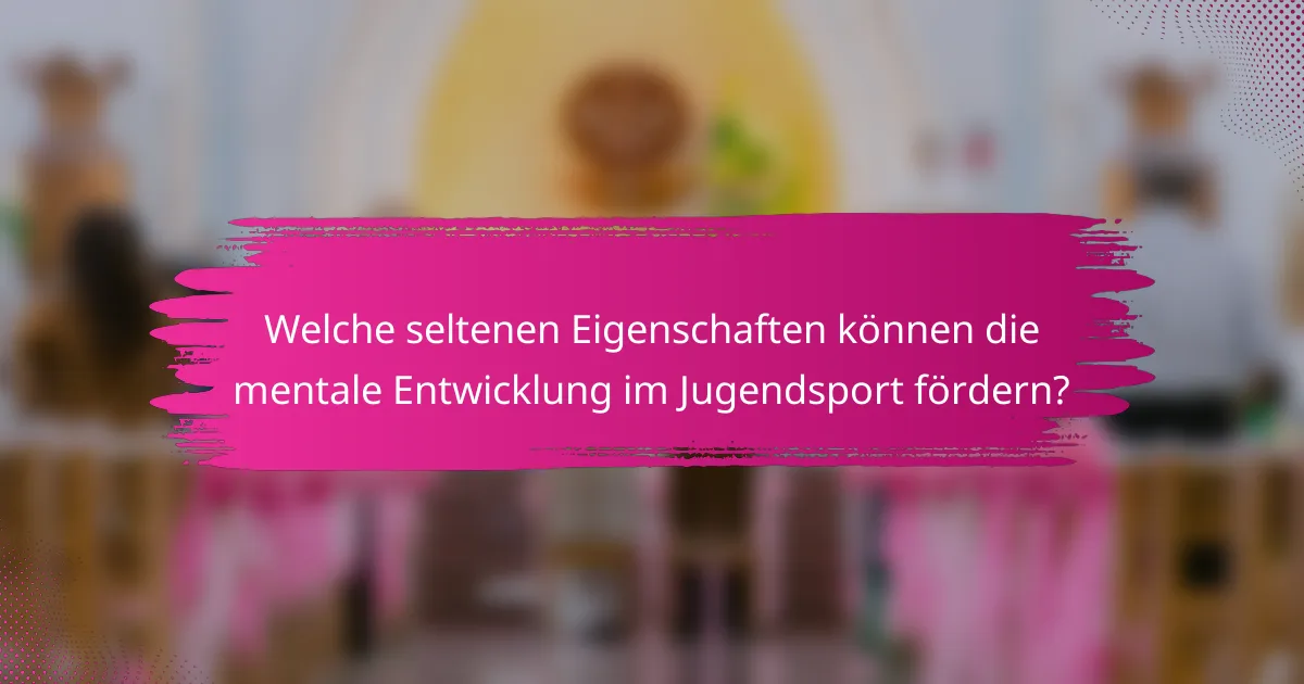 Welche seltenen Eigenschaften können die mentale Entwicklung im Jugendsport fördern?