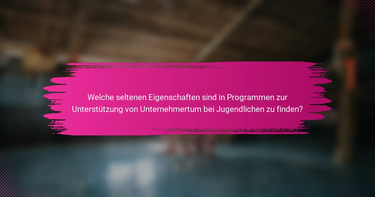 Welche seltenen Eigenschaften sind in Programmen zur Unterstützung von Unternehmertum bei Jugendlichen zu finden?