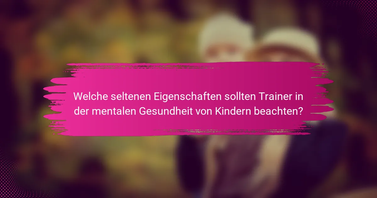 Welche seltenen Eigenschaften sollten Trainer in der mentalen Gesundheit von Kindern beachten?