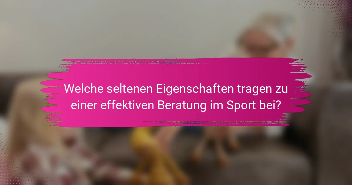 Welche seltenen Eigenschaften tragen zu einer effektiven Beratung im Sport bei?