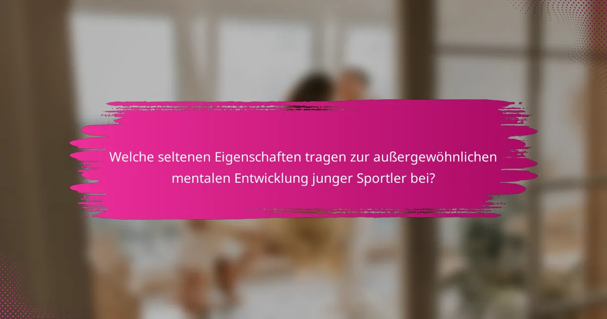 Welche seltenen Eigenschaften tragen zur außergewöhnlichen mentalen Entwicklung junger Sportler bei?