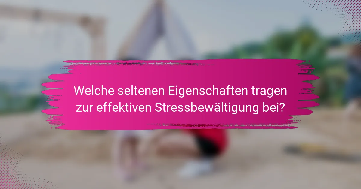 Welche seltenen Eigenschaften tragen zur effektiven Stressbewältigung bei?