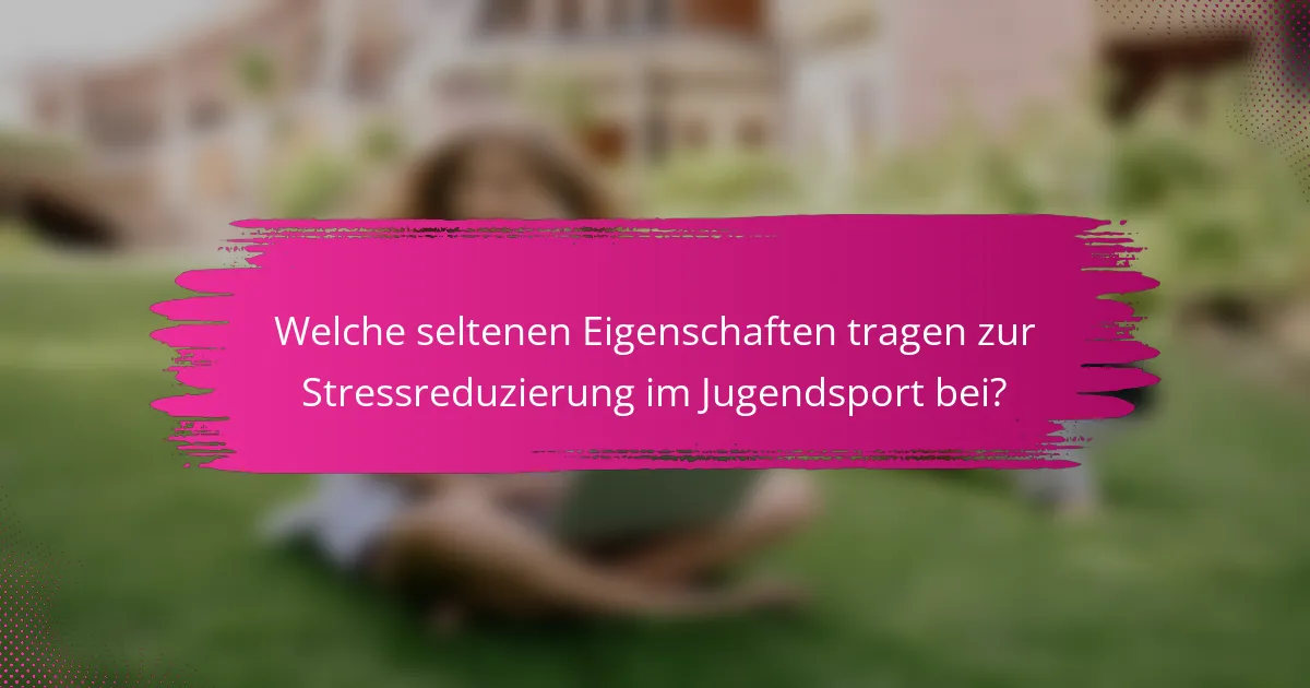Welche seltenen Eigenschaften tragen zur Stressreduzierung im Jugendsport bei?