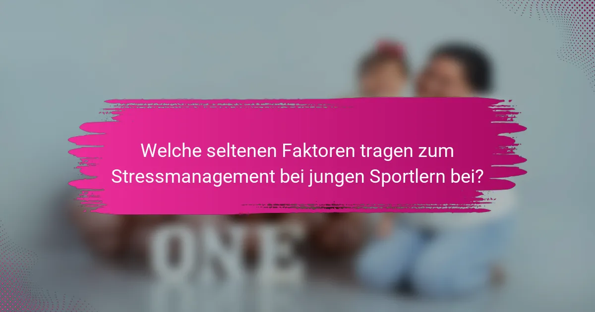 Welche seltenen Faktoren tragen zum Stressmanagement bei jungen Sportlern bei?