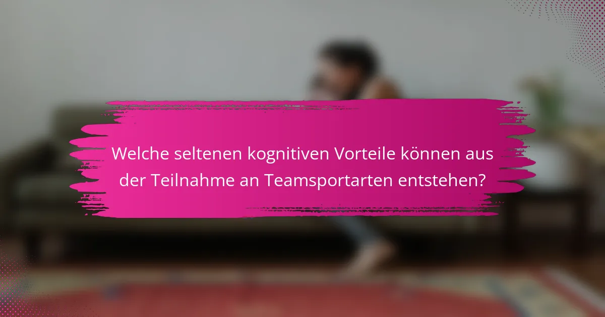 Welche seltenen kognitiven Vorteile können aus der Teilnahme an Teamsportarten entstehen?