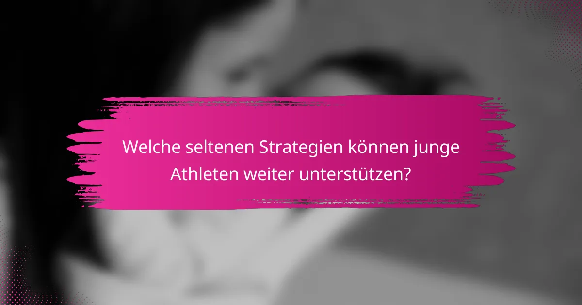 Welche seltenen Strategien können junge Athleten weiter unterstützen?